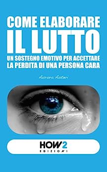 Auteri A. (2015). Come elaborare il lutto. Un sostegno emotivo per accettare la perdita di una persona cara. How2