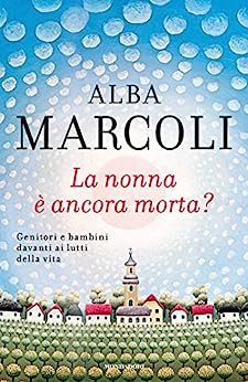 Marcoli A. (2014). La Nonna È Ancora Morta? Genitori e Bambini davanti ai Lutti della Vita. Mondadori