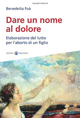 Foà B. (2014). Dare un nome al dolore. Elaborazione del lutto per l’aborto di un figlio. Effatà Editrice 