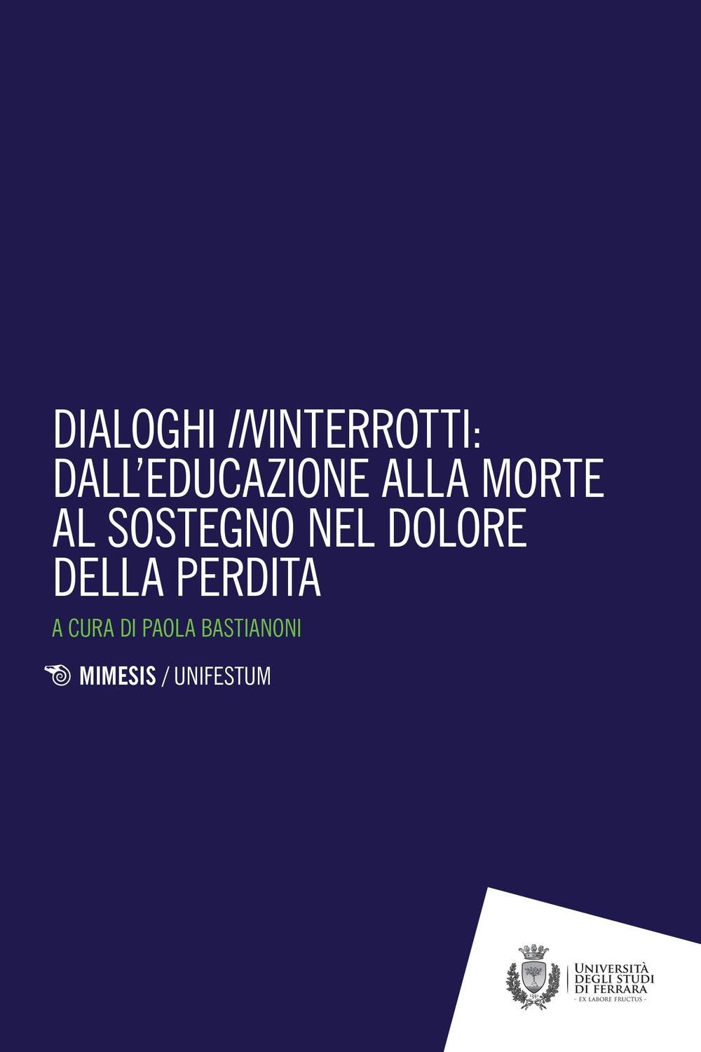 Bastianoni P., Dialoghi ininterrotti: dall’ educazione alla morte al sostegno nel dolore della perdita. Mimesis /Unifestum