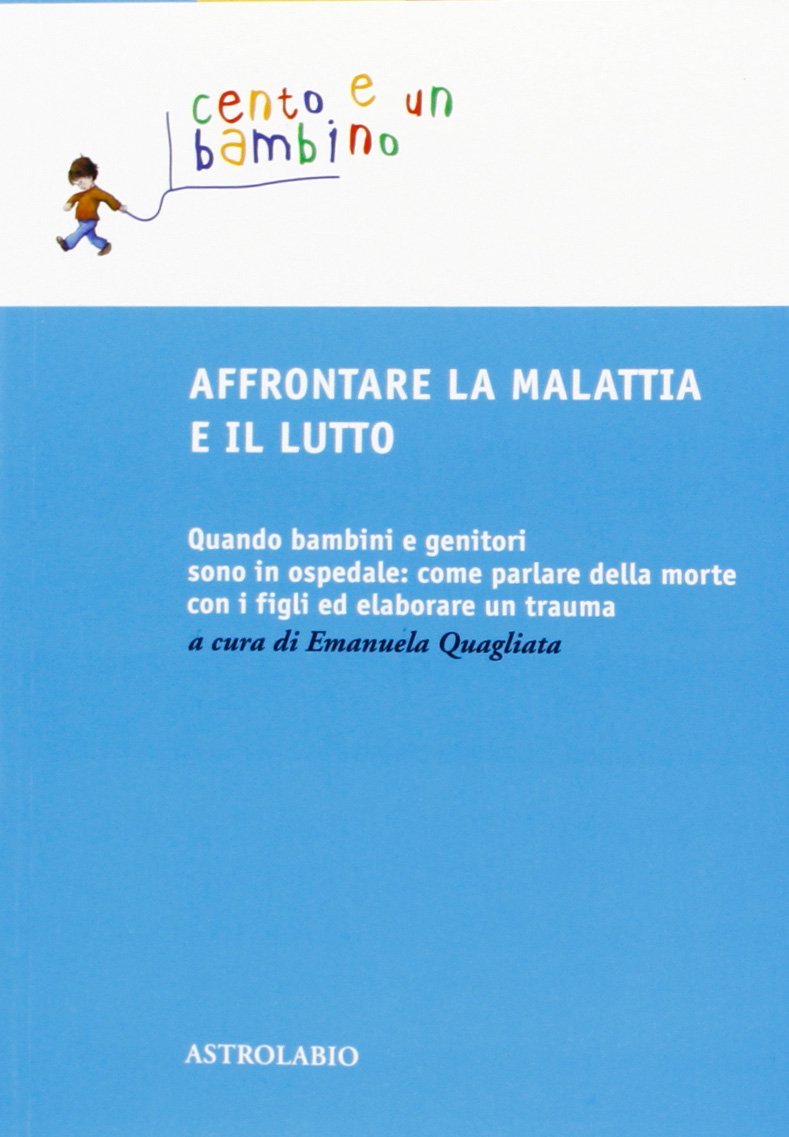 Quagliata E. (2013). Quando bambini e genitori sono in ospedale: come parlare della morte con i figli ed elaborare un trauma. Astrolabio Ubaldini Edizioni