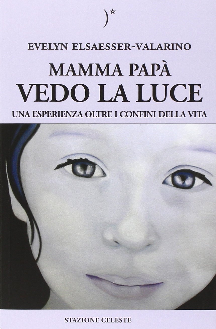 Elsaesser-Valarino E. (2014). Mamma papà vedo la luce. Una esperienza oltre i confini della vita. Stazione Celeste Edizioni