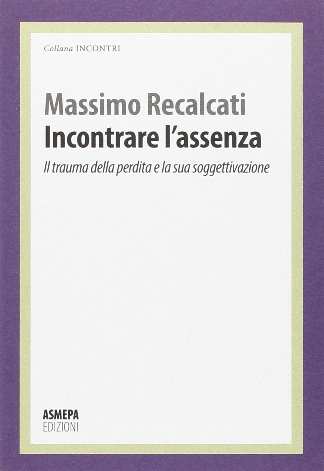 Recalcati M. (2016).  Incontrare l’assenza. Il trauma della perdita e la sua soggettivazione. ASMEPA EDIZIONI